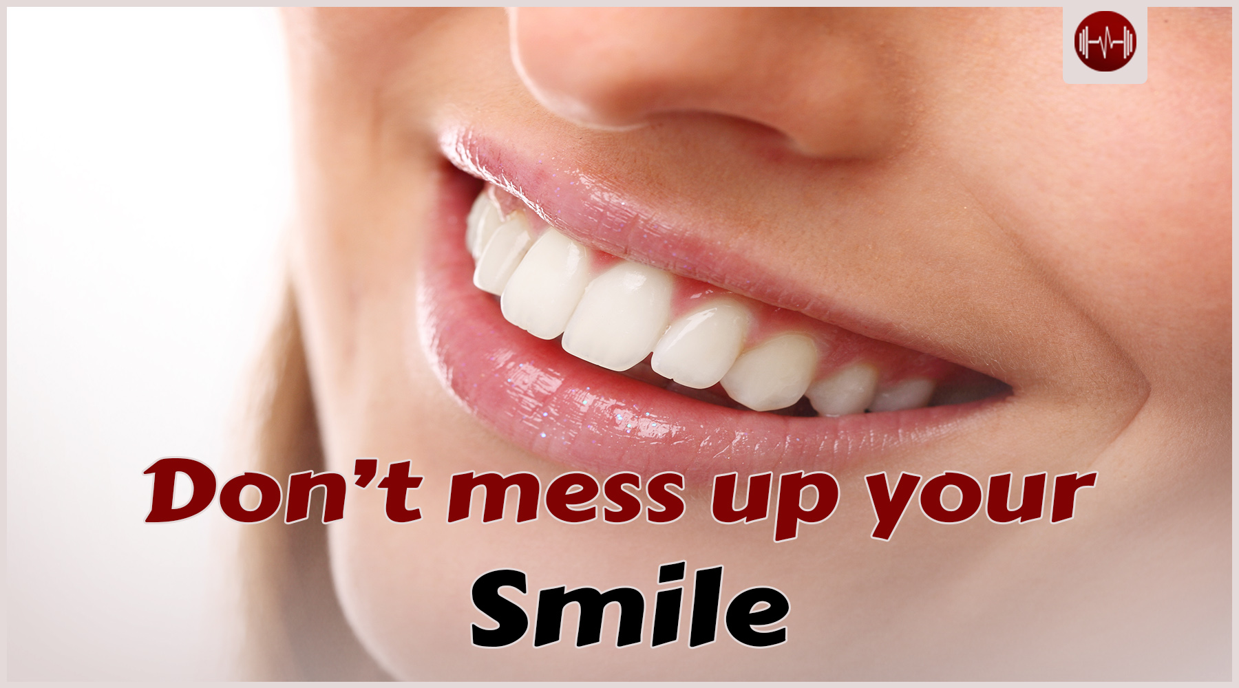 10 unforgivable mistakes that mess up your smile!!