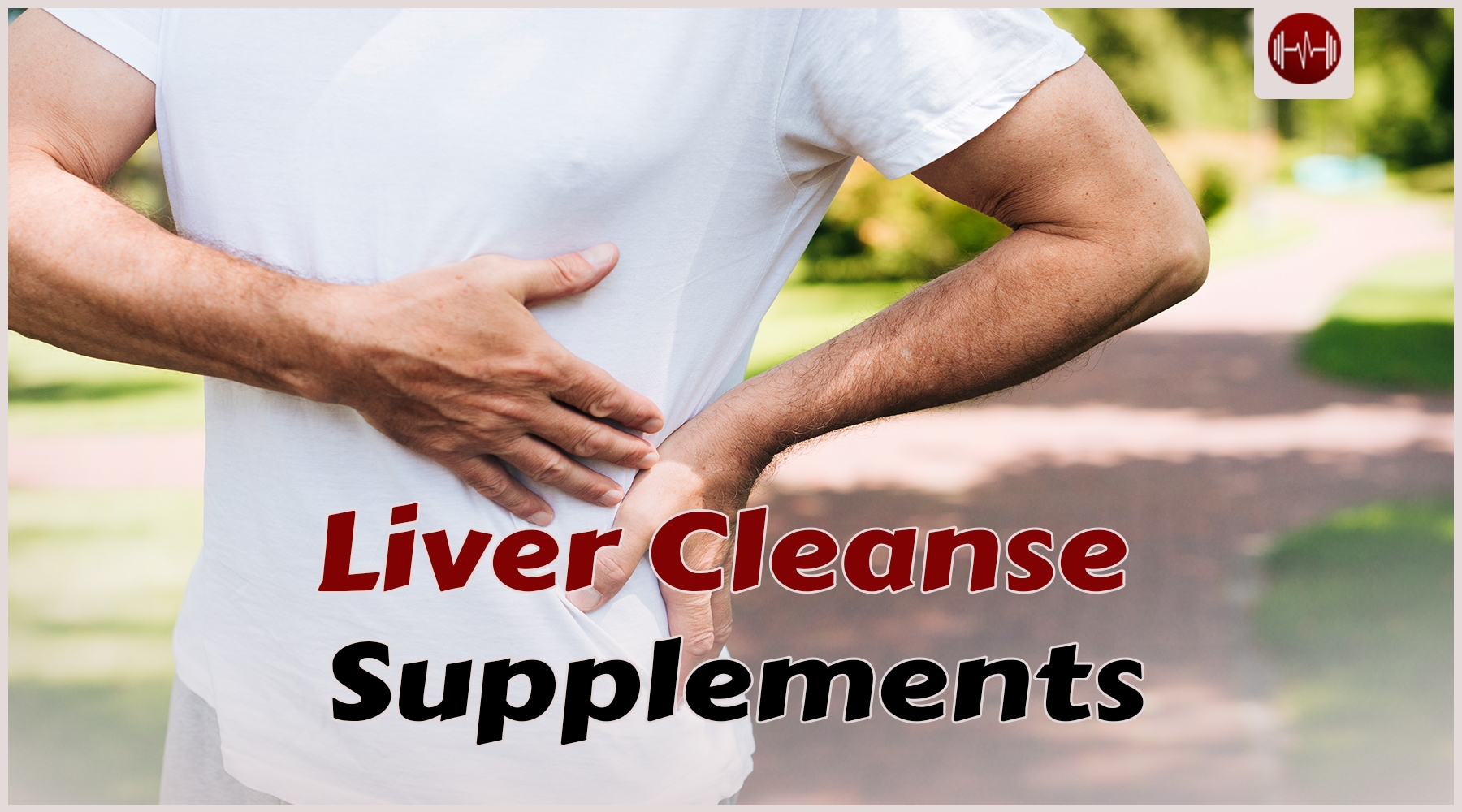 The Best Liver Cleanse Supplements: Detoxify Your Body