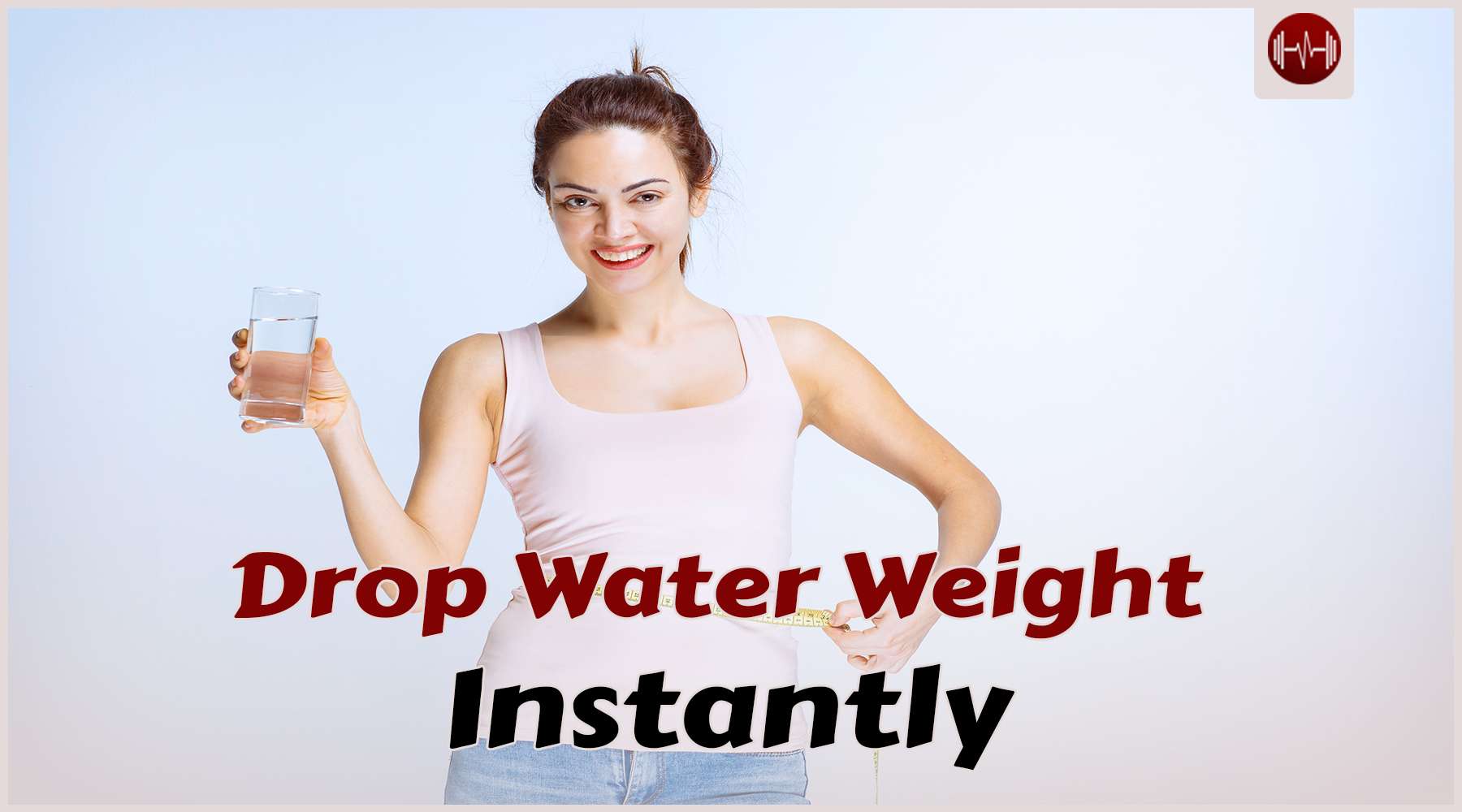 10 Effective Ways To Drop Water Weight Instantly