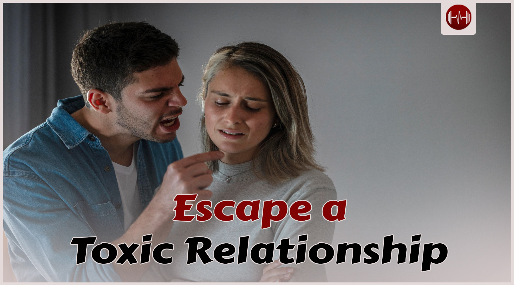 Escape a Toxic Relationship: Recognize & Recover